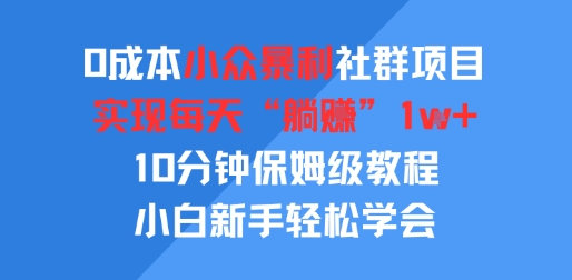 0成本小众暴利社群项目，实现每天“躺入”1k+，10分钟保姆级教程，小白新手轻松学会 - 小白项目网-小白项目网