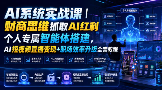 AI系统实战课｜财商思维抓取AI红利｜个人专属智能体搭建，AI短视频直播变现+职场效率升级全套教程-小白项目网