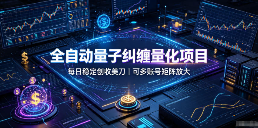 全自动量子纠缠量化项目，每日稳定创收美刀，可多账号矩阵放大【揭秘】