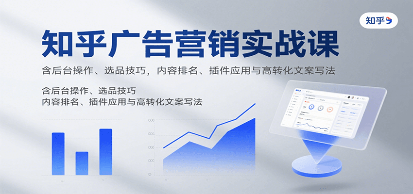 知乎广告营销实战课，含后台操作、选品技巧，内容排名、插件应用与高转化文案写法-小白项目网