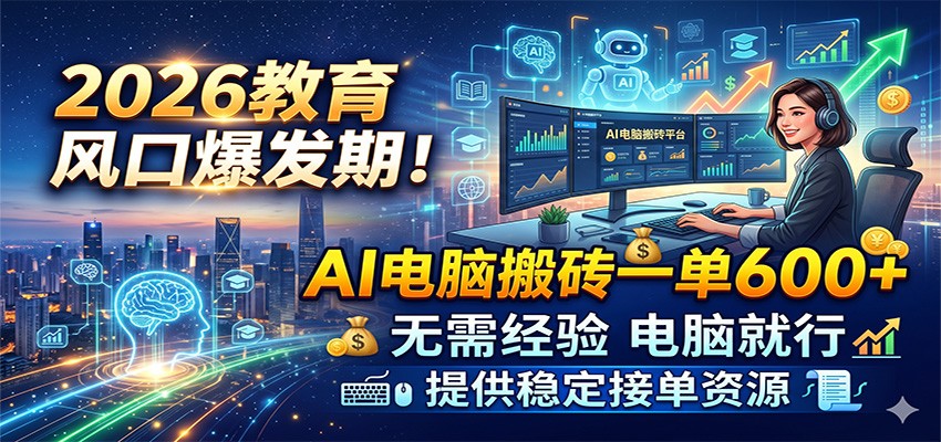 2026教育风口爆发期！AI电脑搬砖一单600+，无需经验电脑就行，提供稳定接单资源-小白项目网