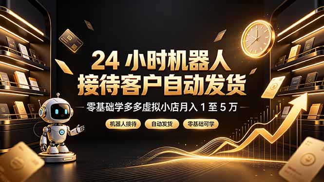 24 小时机器人接待客户自动发货，零基础学多多虚拟小店月入 1 至 5 万-小白项目网
