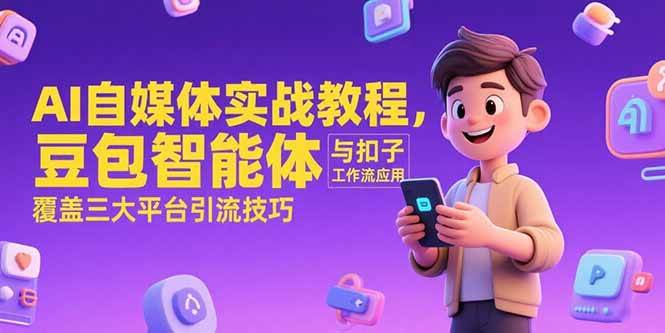 （15275期）AI自媒体实战教程，豆包智能体与扣子工作流应用，覆盖三大平台引流技巧 - 小白项目网-小白项目网