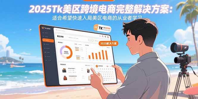 （15807期）2025Tk美区跨境电商完整解决方案：适合希望快速入局美区电商的从业者学习-小白项目网