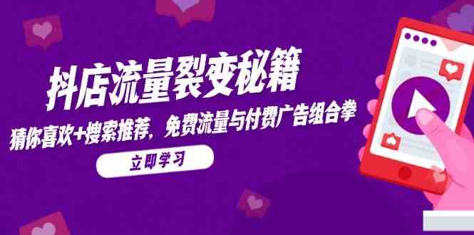 抖店流量裂变秘籍，猜你喜欢，搜索推荐，免费流量与付费广告组合拳-小白项目网