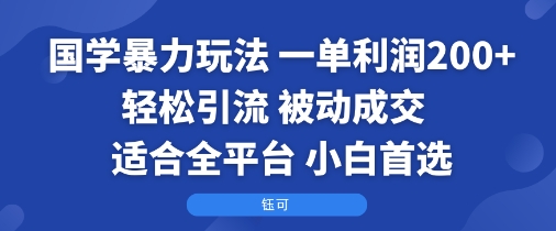 国学暴力玩法：一单利润2张+轻松引流 被动成交 适合全平台 小白首选-小白项目网
