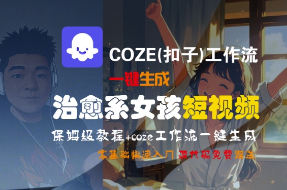 COZE(扣子)工作流一键生成治愈系女孩短视频，保姆级教程，零基础快速入门 - 小白项目网-小白项目网