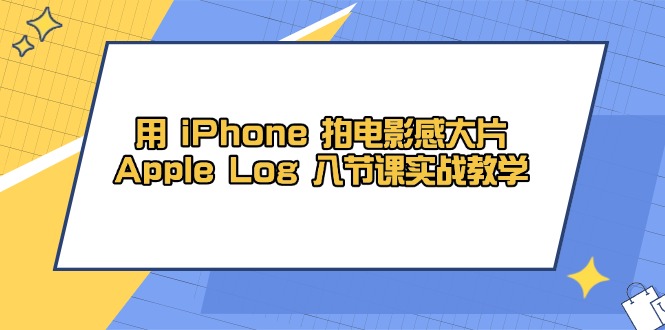用 iPhone 拍电影感大片，Apple Log 8节课实战教学-小白项目网