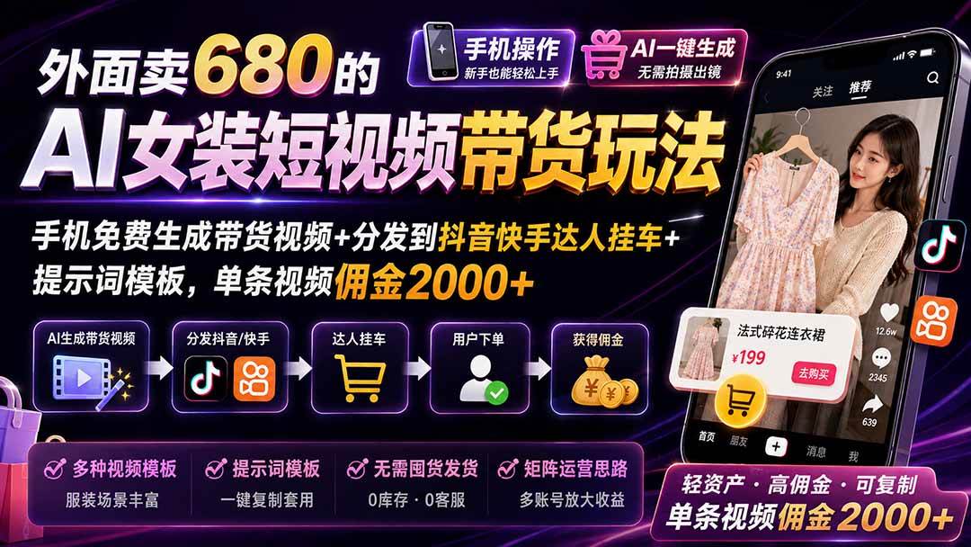 （20087期）外面卖680 AI女装短视频带货玩法：手机免费生成带货视频+分发到抖音快手达人挂车+提示词模板，单条视频佣金2000+完结-小白项目网