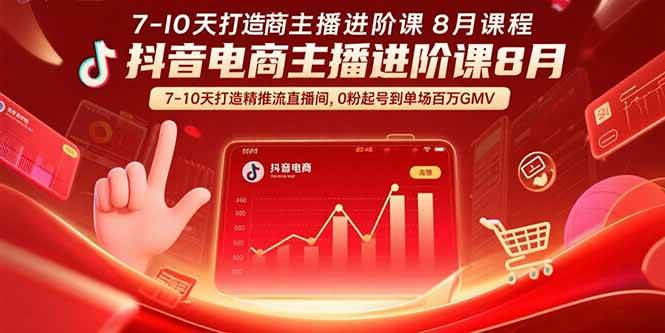 （15718期）抖音电商主播进阶课8月 7-10天打造精准推流直播间，0粉起号到单场百万GMV-小白项目网