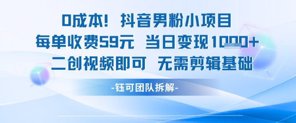 0成本，抖音男粉小项目 每单收费59元当日变现1k+ 二创视频即可无需剪辑基础-小白项目网