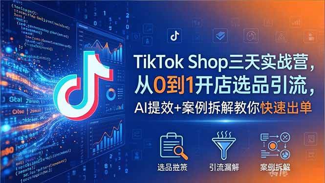 (18365期)TikTok Shop三天实战营2026年5月,从0到1开店选品引流,AI提效+案例拆解教你快速出单-小白项目网