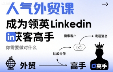 人气外贸课-成为领英Linkedin获客高手，你需要做对什么-小白项目网