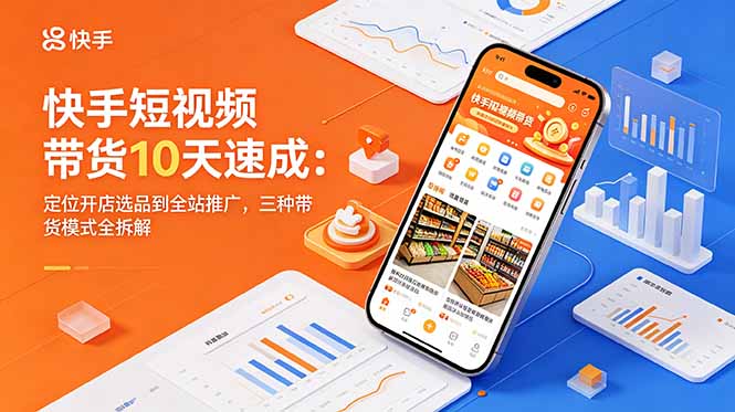 快手短视频带货10天速成：定位开店选品到全站推广，三种带货模式全拆解-小白项目网