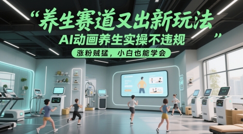 养生赛道又出新玩法，AI动画养生实操不违规，涨粉贼猛，小白也能学会 - 小白项目网-小白项目网