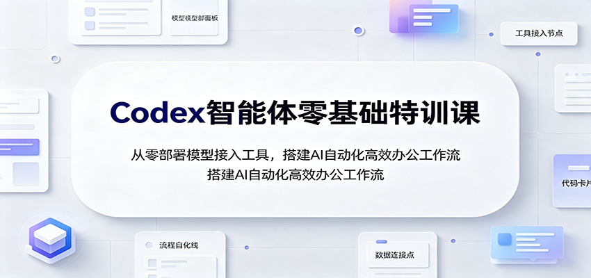 Codex智能体零基础特训课：从零部署模型接入工具，搭建AI自动化高效办公工作流-小白项目网