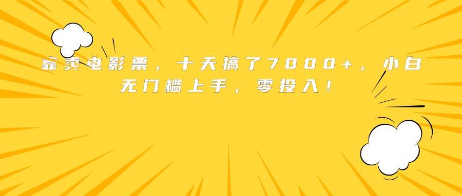 （15821期）靠卖电影票，十天搞了7000+，小白无门槛上手，零投入！ - 小白项目网-小白项目网