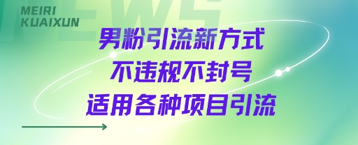 男粉引流新方式不违规不封号适用各种项目引流-小白项目网