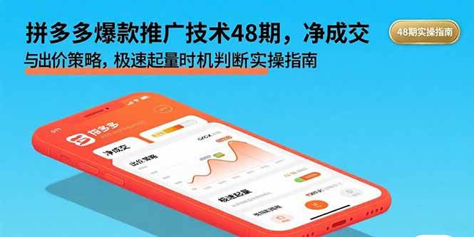 （15830期）拼多多爆款推广技术48期，净成交与出价策略，极速起量时机判断实操指南-小白项目网
