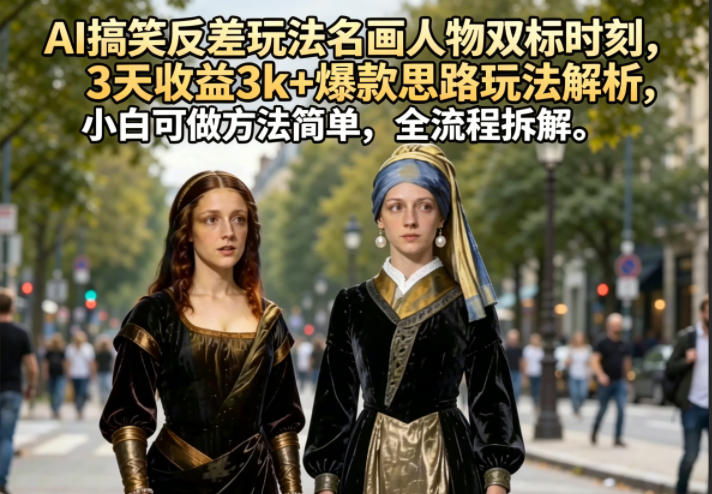 AI搞笑反差玩法名画人物双标时刻，3天收益3k+爆款思路玩法解析，小白可做方法简单，全流程拆解-小白项目网