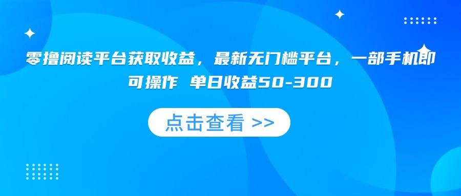 （15652期）零撸阅读平台获取收益，最新无门槛平台，一部手机即可操作 单日收益50-300 - 小白项目网-小白项目网