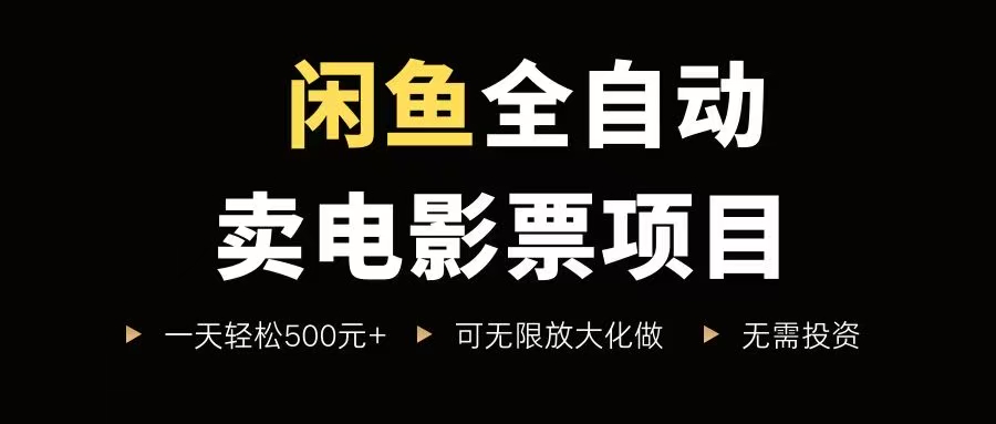 （15847期）闲鱼全自动卖电影票项目，一单5元-30元，新手一天轻松500+，无脑操作，零投资-小白项目网
