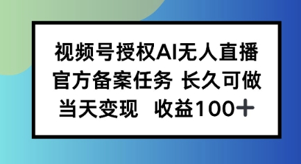 视频号授权AI无人挂播任务，长久稳定 官方备案任务，当天上手日入100+-小白项目网