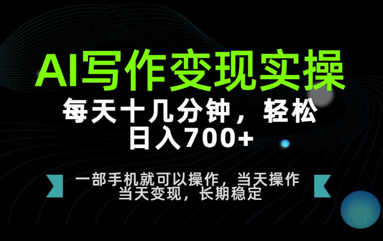 AI写作变现实操，每天十几分钟，轻松日入700+，长期稳定可做【揭秘】-小白项目网
