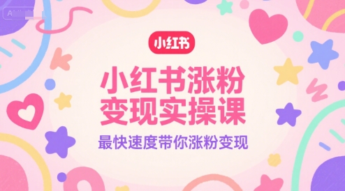 小红书涨粉变现实操课，最快速度带你涨粉变现-小白项目网