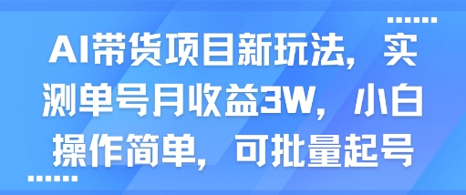 AI带货项目新玩法，实测单号月收益3W，小白操作简单，可批量起号-小白项目网