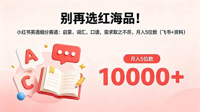 (18410期)别再选红海品!小红书英语细分赛道:启蒙、词汇、口语,需求取之不尽,月入5位数(飞书+资料)-小白项目网