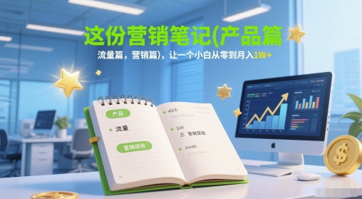 这份营销笔记(产品篇，流量篇，营销篇)，让一个小白从零到月入1W+-小白项目网