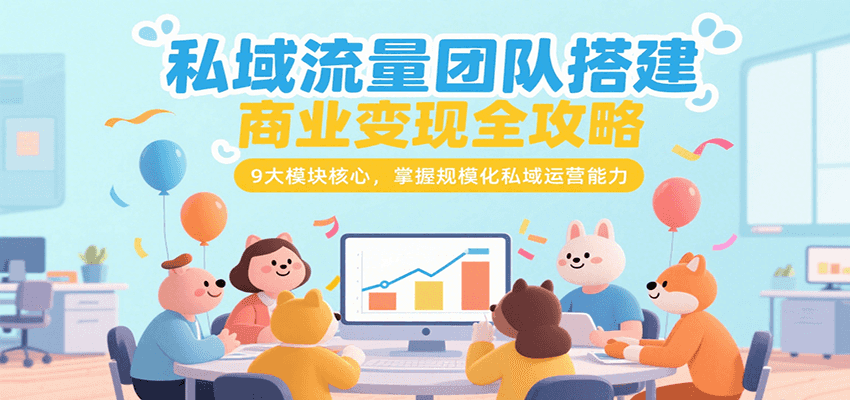 私域流量团队搭建商业变现全攻略，9大模块核心，掌握规模化私域运营能力-小白项目网