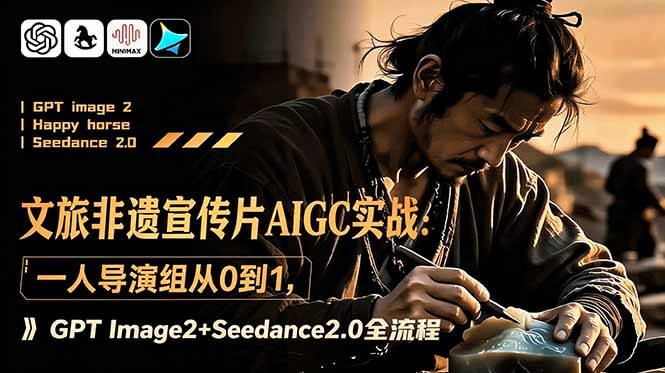 文旅非遗宣传片AIGC实战:一人导演组从0到1,GPT Image2+Seedance2.0全流程-小白项目网