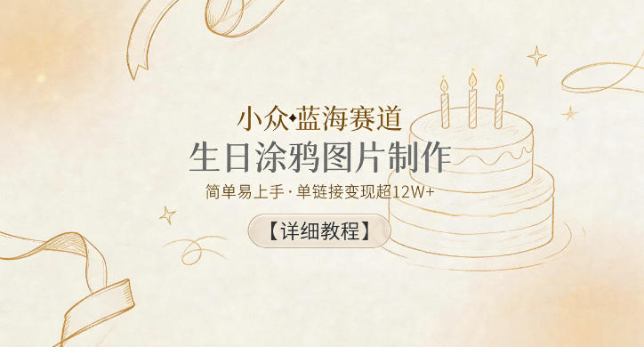 小众蓝海赛道，生日涂鸦图片制作，简单易上手，单链接变现超12W+【详细教程】-小白项目网