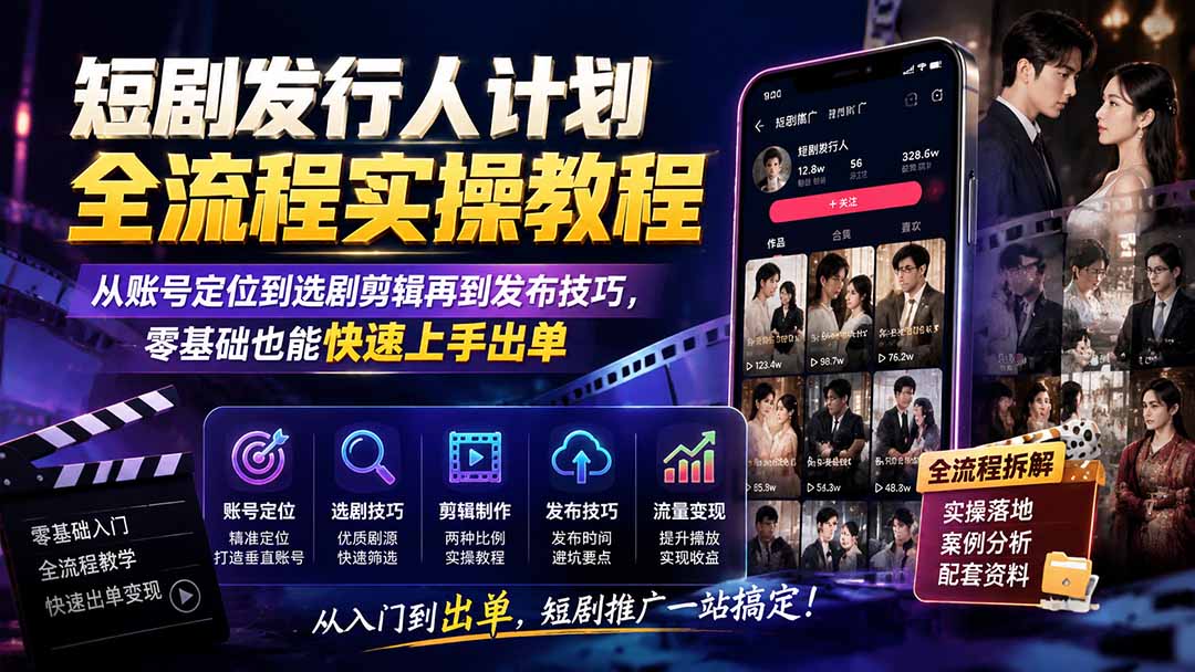 短剧发行人计划全流程实操教程；从账号定位到选剧剪辑再到发布技巧，零基础也能快速上手出单-小白项目网
