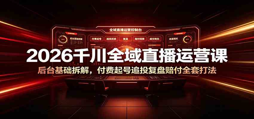 2026千川全域直播运营课:后台基础拆解,付费起号追投复盘赔付全套打法-小白项目网