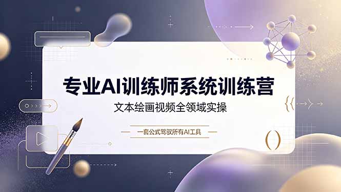专业AI训练师系统训练营,文本绘画视频全领域实操,一套公式驾驭所有AI工具-小白项目网