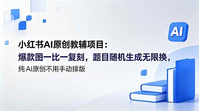 (18819期)小红书AI原创教辅项目 (更新):爆款图一比一复刻,题目随机生成无限换,纯AI原创不用手动排版-小白项目网