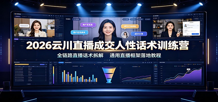 2026云川直播成交人性话术训练营：全链路直播话术拆解，通用直播框架落地教程-小白项目网
