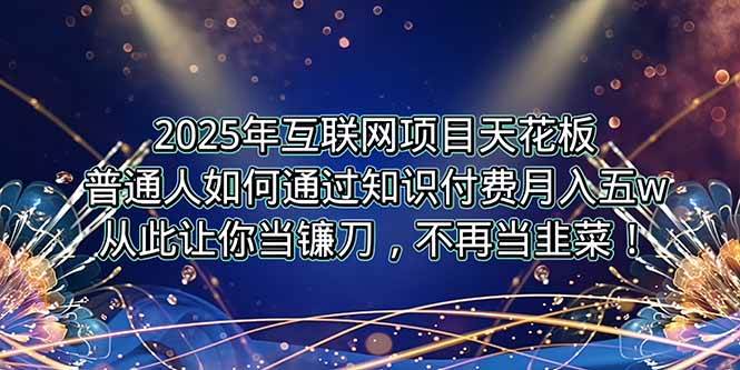 （15354期）2025年互联网项目天花板，普通人如何通过卖项目实现逆风翻盘，月入5W＋！-小白项目网