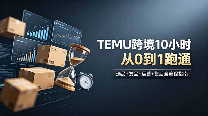 想做TEMU跨境但不知从何下手?选品+发品+运营+售后,10小时从0到1跑通-小白项目网