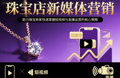 珠宝店新媒体营销，助力珠宝商家快速掌握短视频与直播运营的核心策略-小白项目网