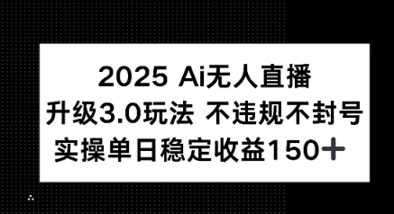 2025 AI无人直播升级3.0玩法,不违规 不封号,单日稳定收益150+
