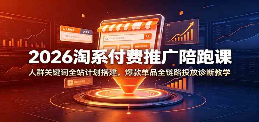 2026淘系付费推广陪跑课:人群关键词全站计划搭建,爆款单品全链路投放诊断教学-小白项目网