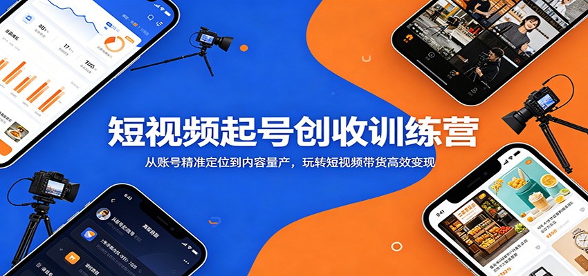 短视频起号创收训练营：从账号精准定位到内容量产，玩转短视频带货高效变现-小白项目网