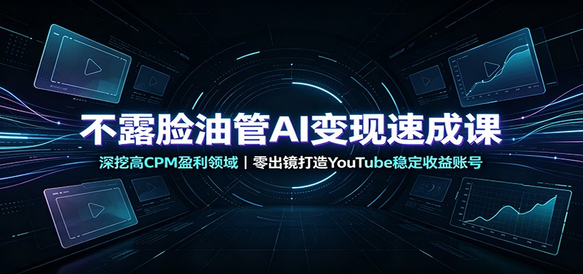 不露脸油管AI变现速成课：深挖高CPM盈利领域，零出镜打造YouTube稳定收益账号-小白项目网