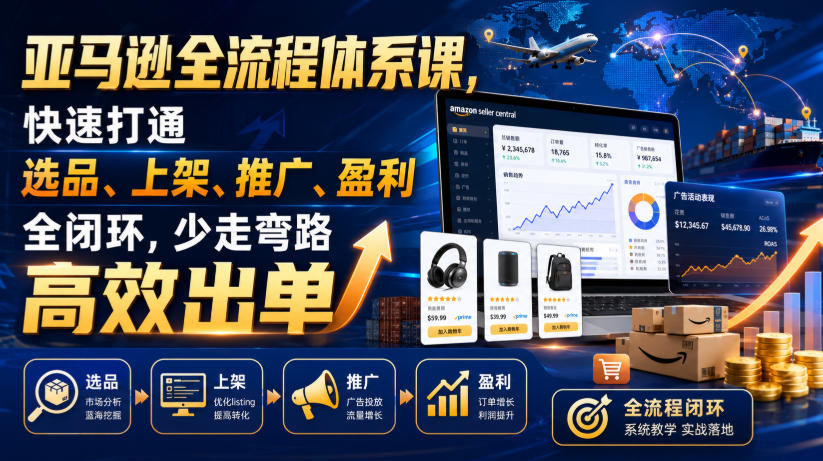 亚马逊全流程体系课，快速打通选品、上架、推广、盈利全闭环，少走弯路高效出单-小白项目网