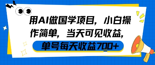 用AI做国学项目，小白操作简单，当天可见收益，单号每天收益7张-小白项目网