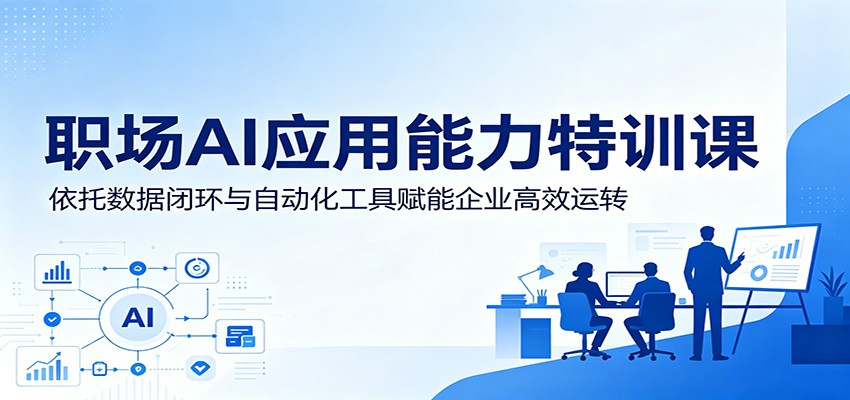 职场AI应用能力特训课:依托数据闭环与自动化工具赋能企业高效运转-小白项目网